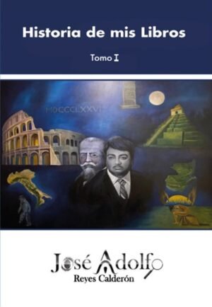 Historia de mis Libros -Tomo I- de José Adolfo Reyes Calderón. Escritor guatemalteco.